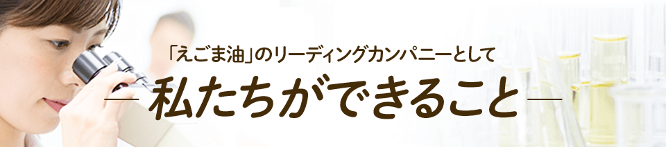 「えごま油」のリーディングカンパニーとしてー私たちができることー