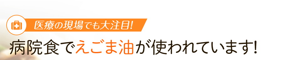 医療の現場でも大注目！病院食でえごま油が使われています！ 