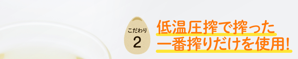 低温圧搾で搾った一番搾りだけを使用！
