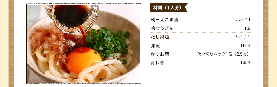 朝日えごま油こさじ1冷凍うどん１玉だし醤油おおさじ１卵黄１個分　かつお節　使い切りパック１袋（25ｇ）　青ねぎ　１本分