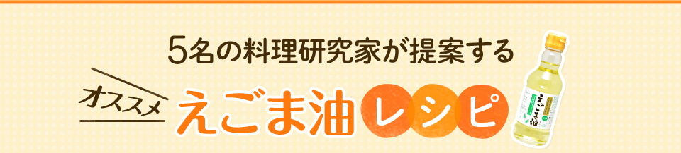 5名の料理研究家が提案するオススメえごま油レシピ